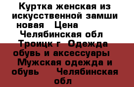 Куртка женская из искусственной замши новая › Цена ­ 7 500 - Челябинская обл., Троицк г. Одежда, обувь и аксессуары » Мужская одежда и обувь   . Челябинская обл.